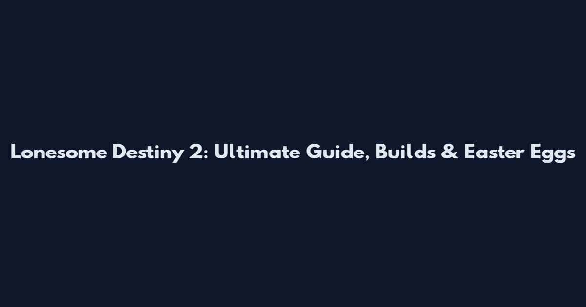 Lonesome Destiny 2: Ultimate Guide, Builds & Easter Eggs