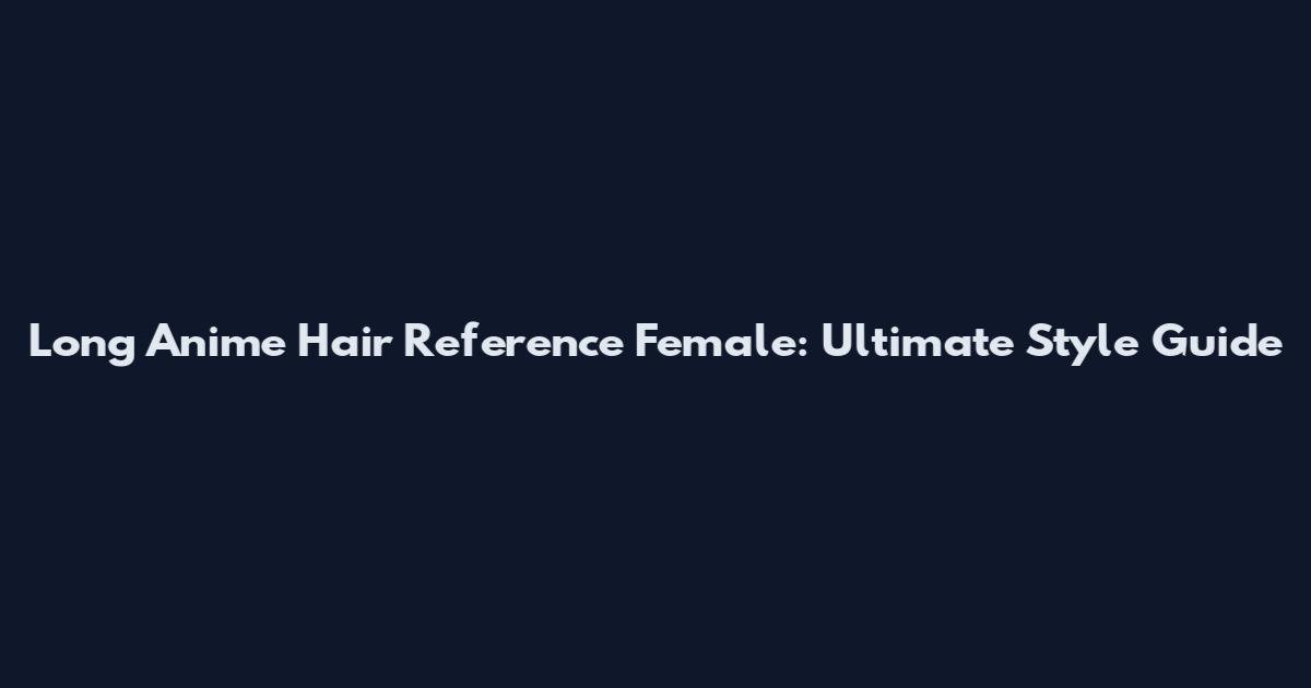 Long Anime Hair Reference Female: Ultimate Style Guide