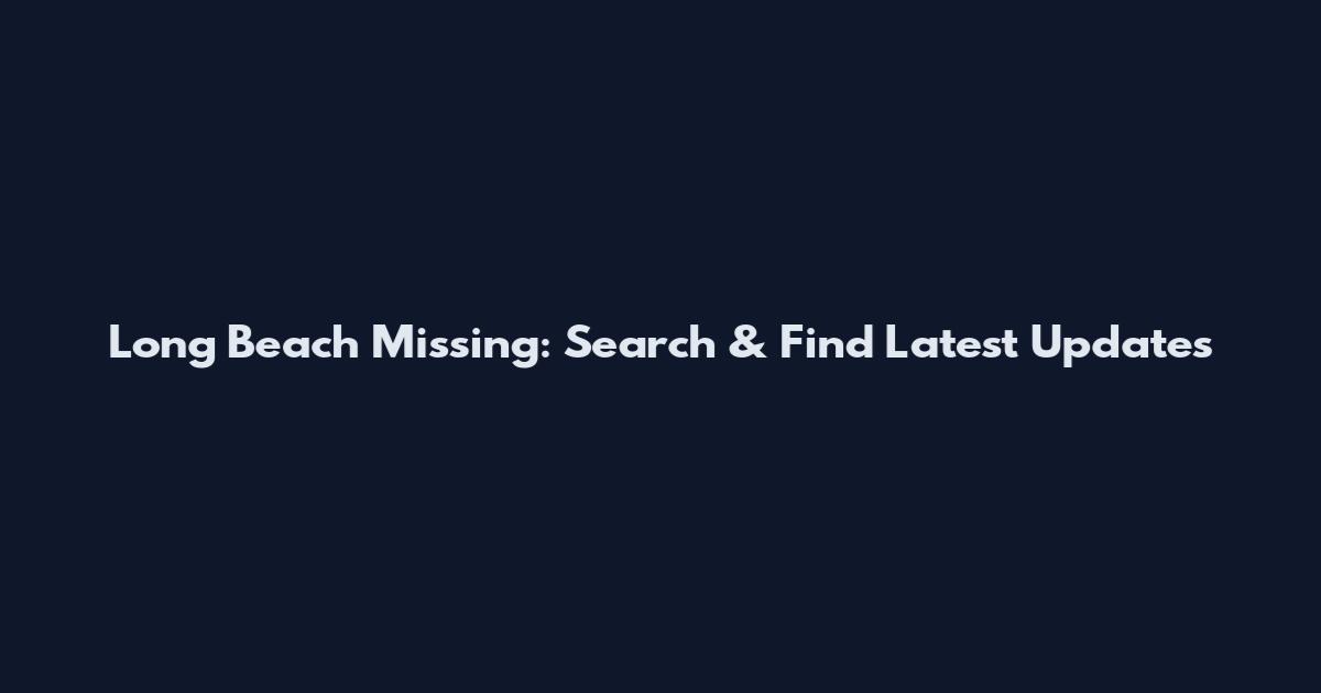 Long Beach Missing: Search & Find Latest Updates
