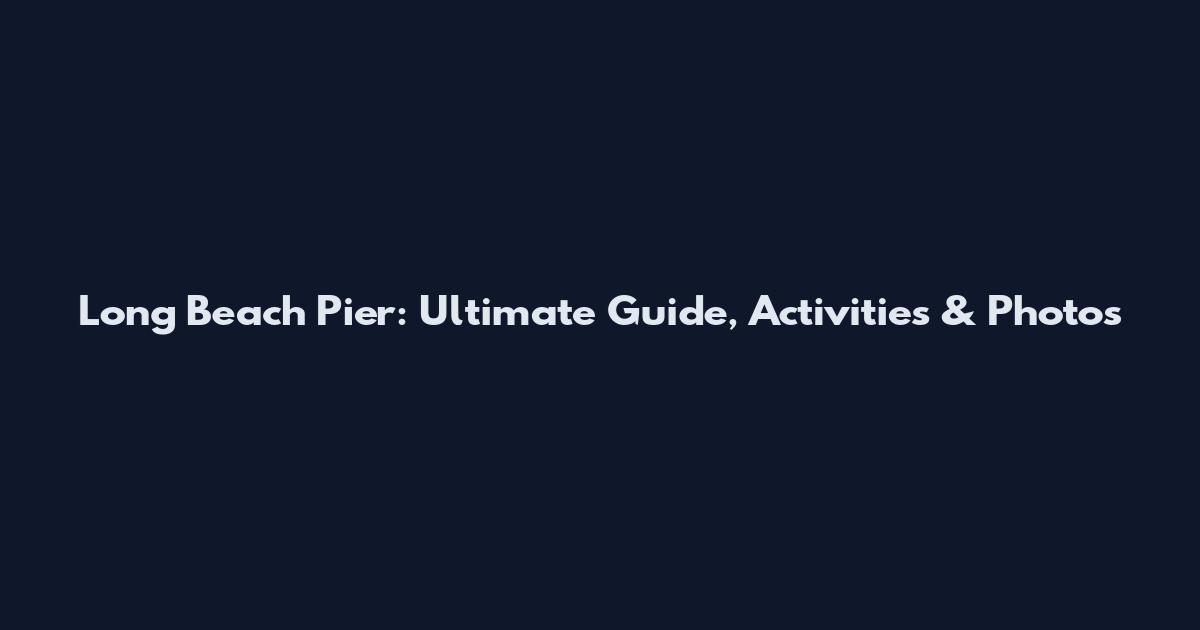 Long Beach Pier: Ultimate Guide, Activities & Photos