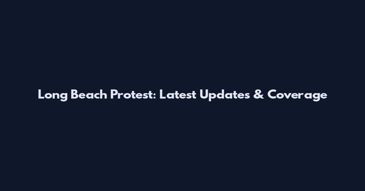 Long Beach Protest: Latest Updates & Coverage