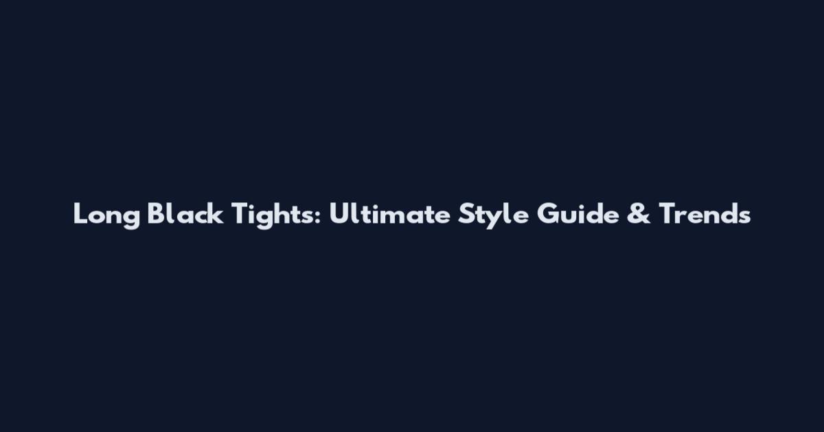 Long Black Tights: Ultimate Style Guide & Trends