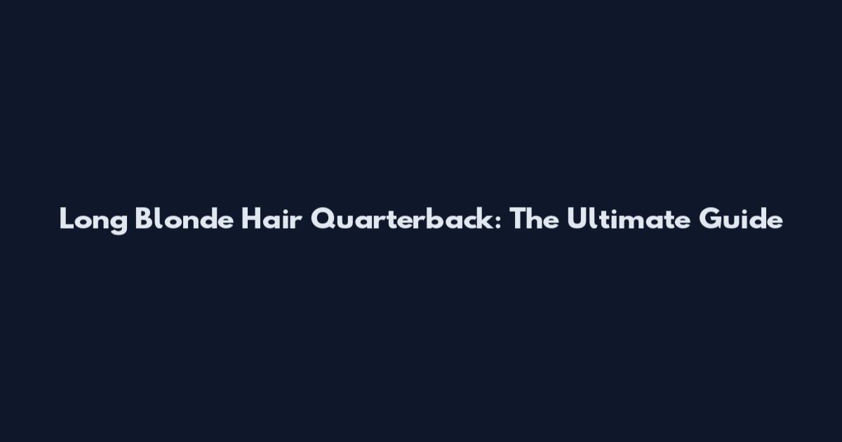 Long Blonde Hair Quarterback: The Ultimate Guide