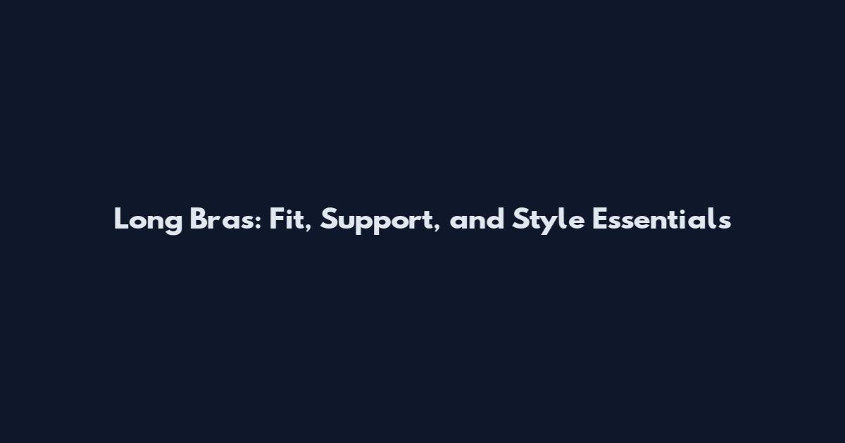 Long Bras: Fit, Support, and Style Essentials