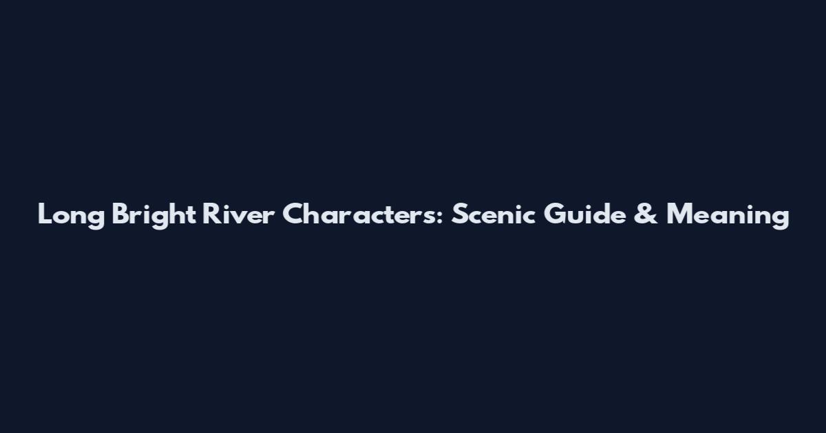 Long Bright River Characters: Scenic Guide & Meaning