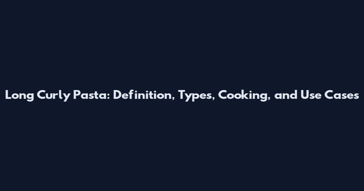 Long Curly Pasta: Definition, Types, Cooking, and Use Cases