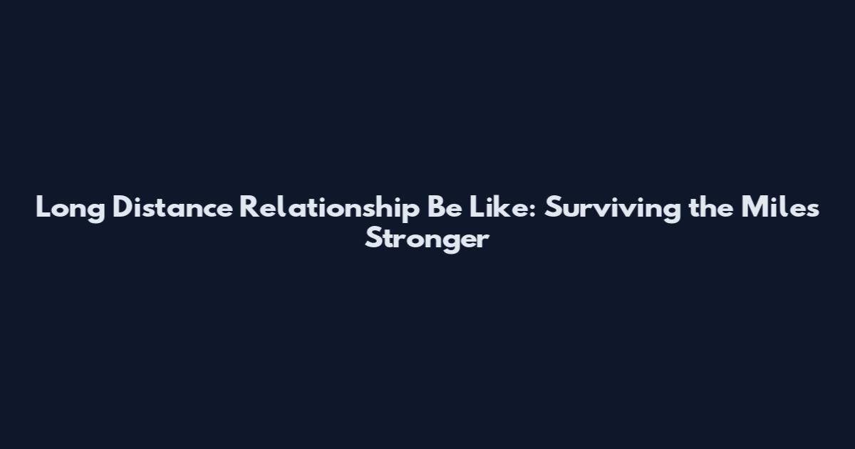 Long Distance Relationship Be Like: Surviving the Miles Stronger