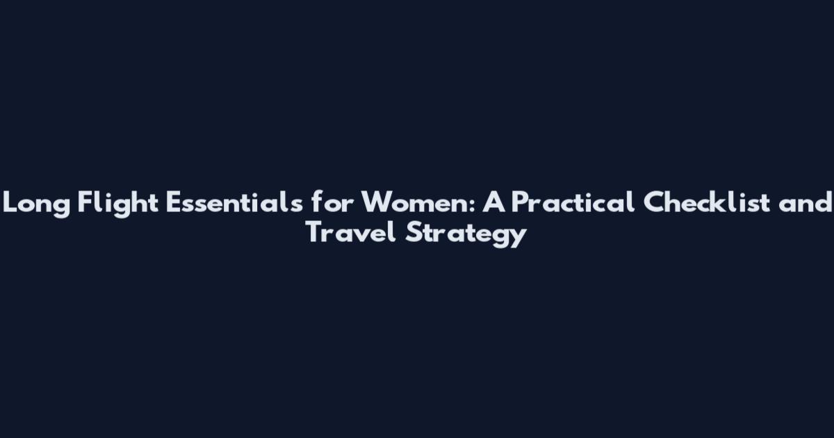 Long Flight Essentials for Women: A Practical Checklist and Travel Strategy