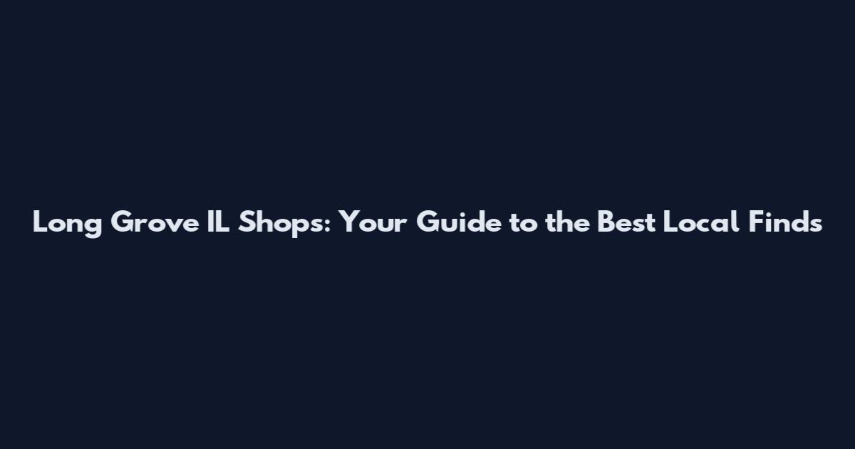 Long Grove IL Shops: Your Guide to the Best Local Finds