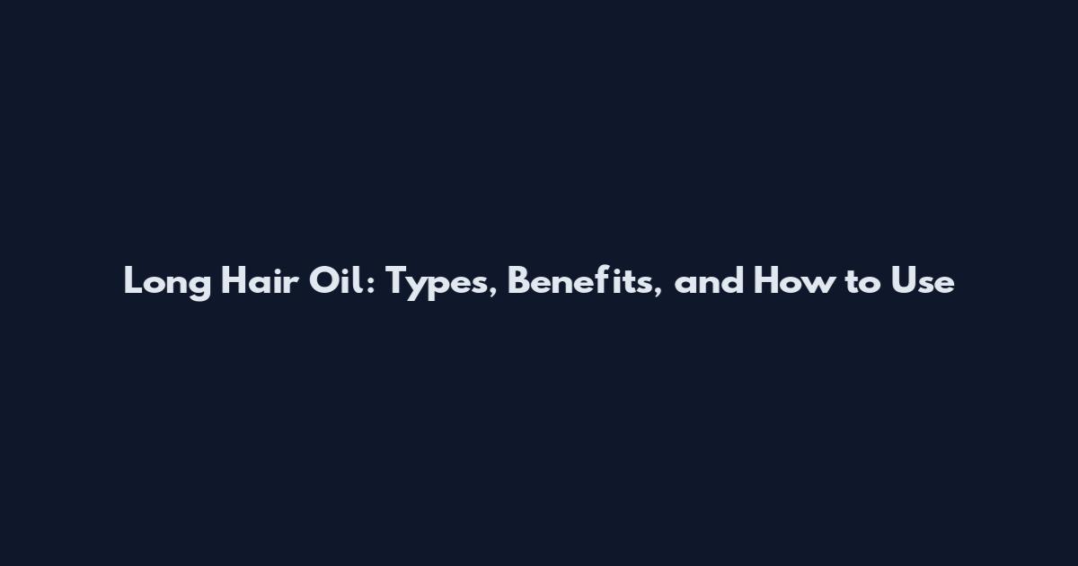 Long Hair Oil: Types, Benefits, and How to Use