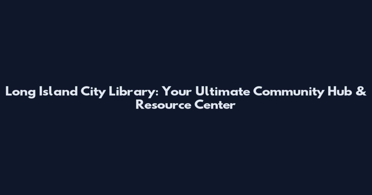 Long Island City Library: Your Ultimate Community Hub & Resource Center