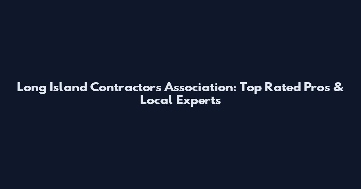 Long Island Contractors Association: Top Rated Pros & Local Experts