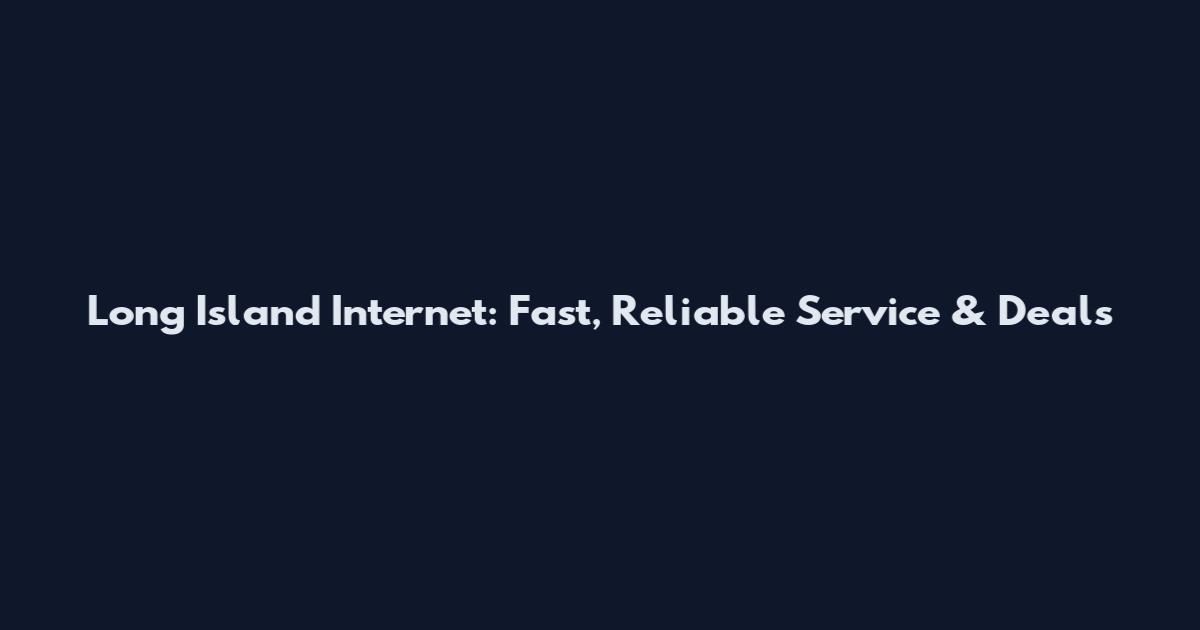 Long Island Internet: Fast, Reliable Service & Deals