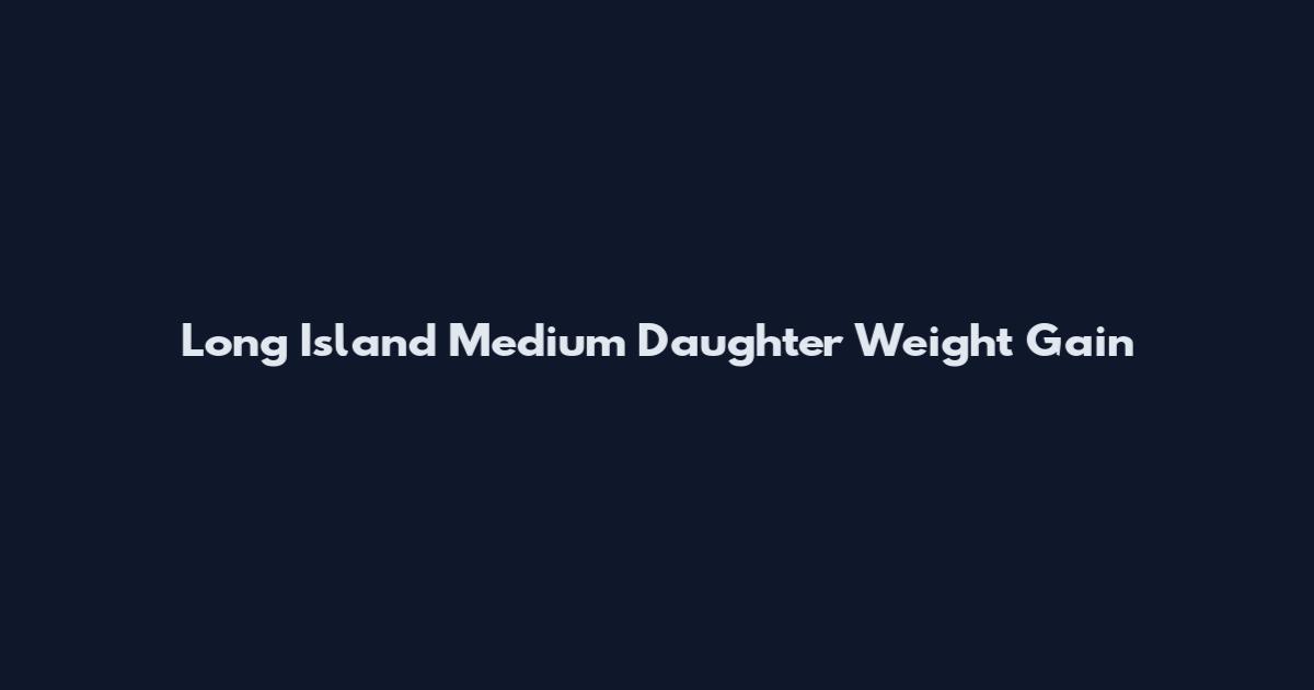 Long Island Medium Daughter Weight Gain