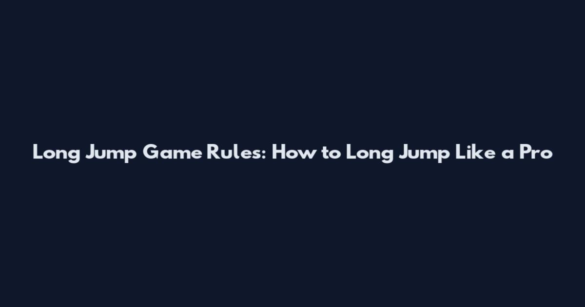 Long Jump Game Rules: How to Long Jump Like a Pro