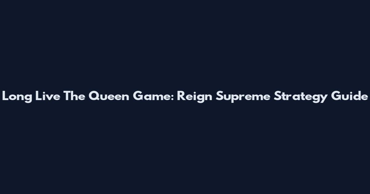 Long Live The Queen Game: Reign Supreme Strategy Guide