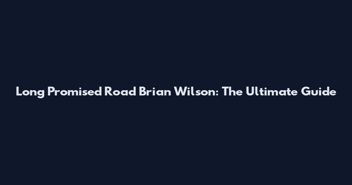 Long Promised Road Brian Wilson: The Ultimate Guide