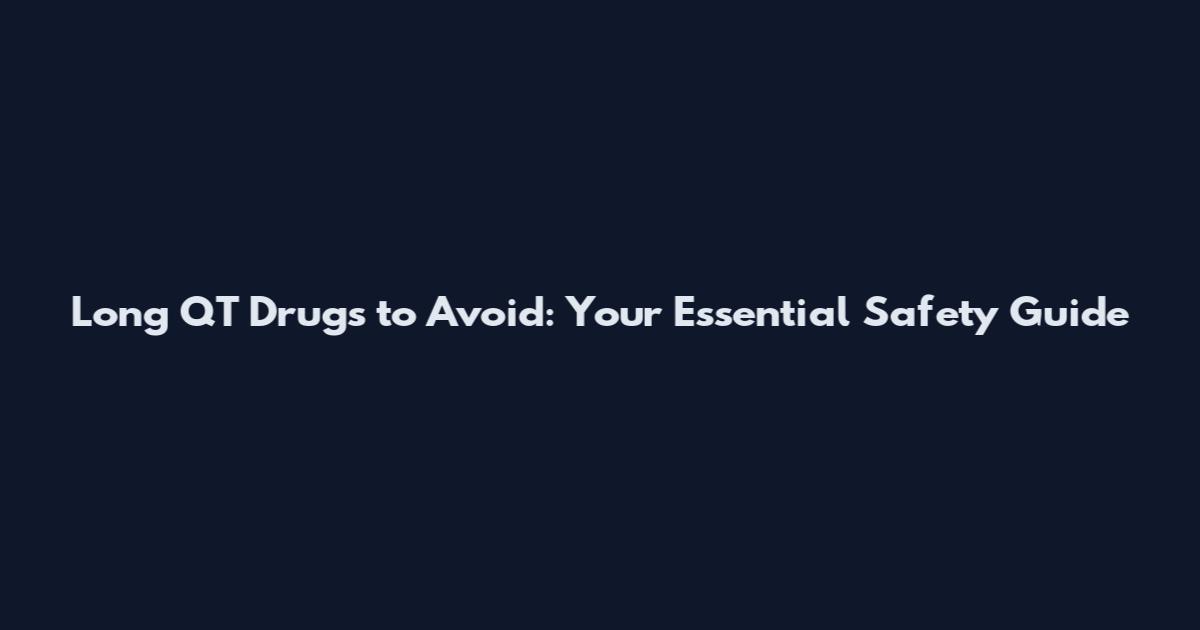 Long QT Drugs to Avoid: Your Essential Safety Guide