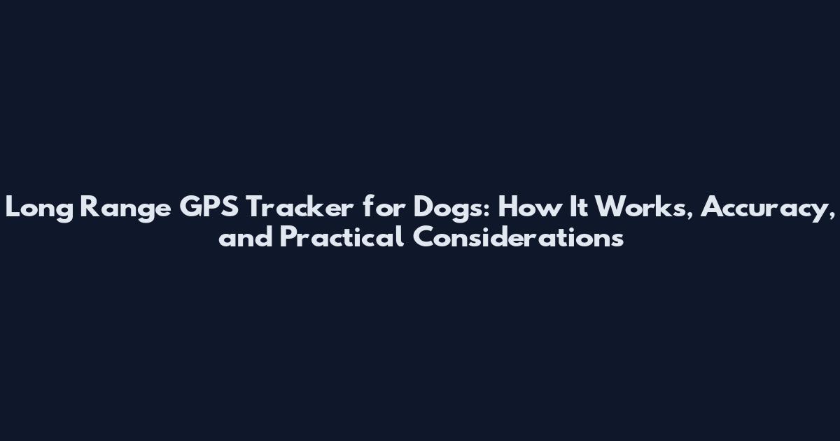 Long Range GPS Tracker for Dogs: How It Works, Accuracy, and Practical Considerations