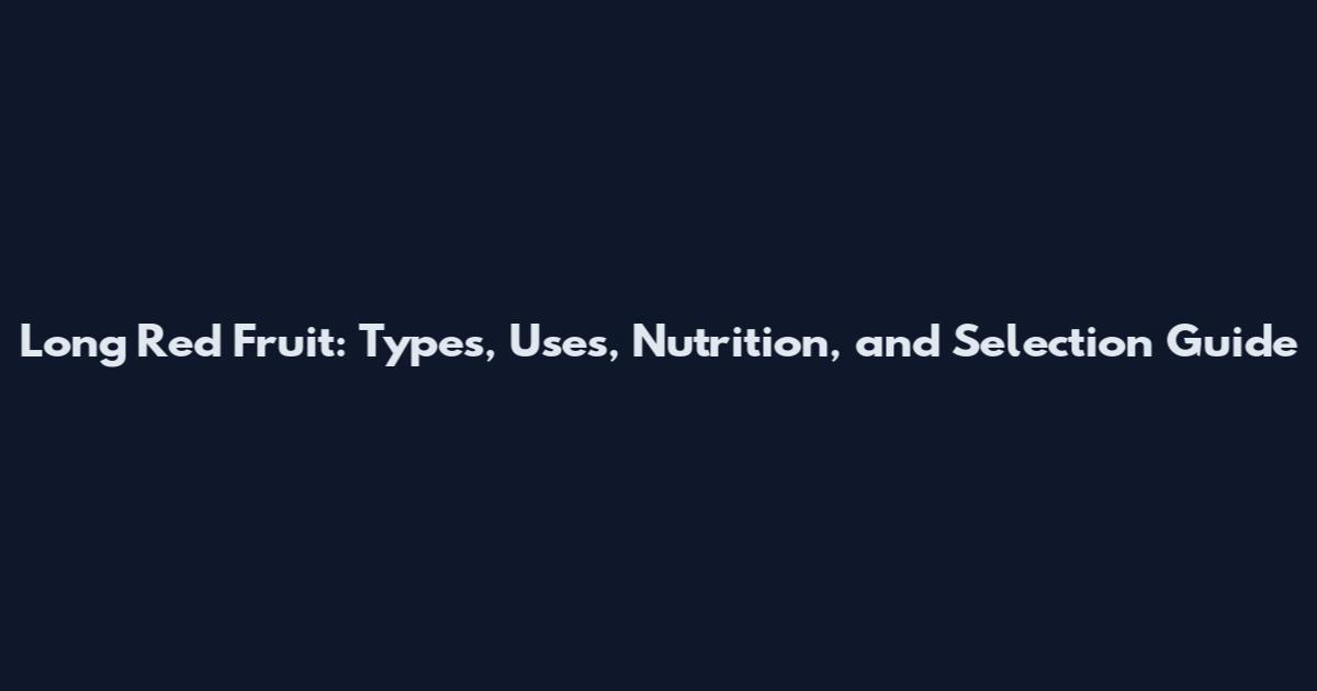Long Red Fruit: Types, Uses, Nutrition, and Selection Guide