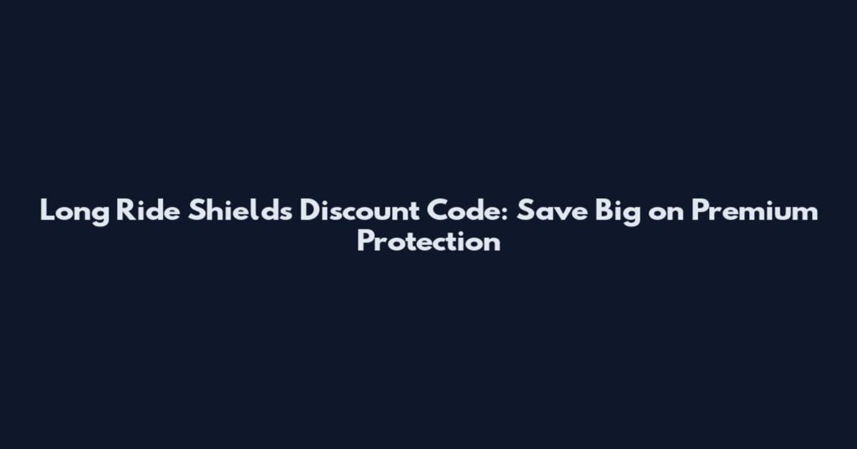 Long Ride Shields Discount Code: Save Big on Premium Protection
