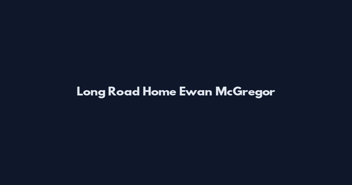 Long Road Home Ewan McGregor
