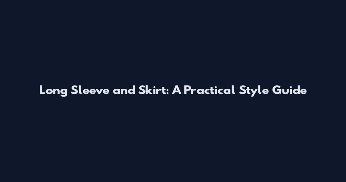 Long Sleeve and Skirt: A Practical Style Guide