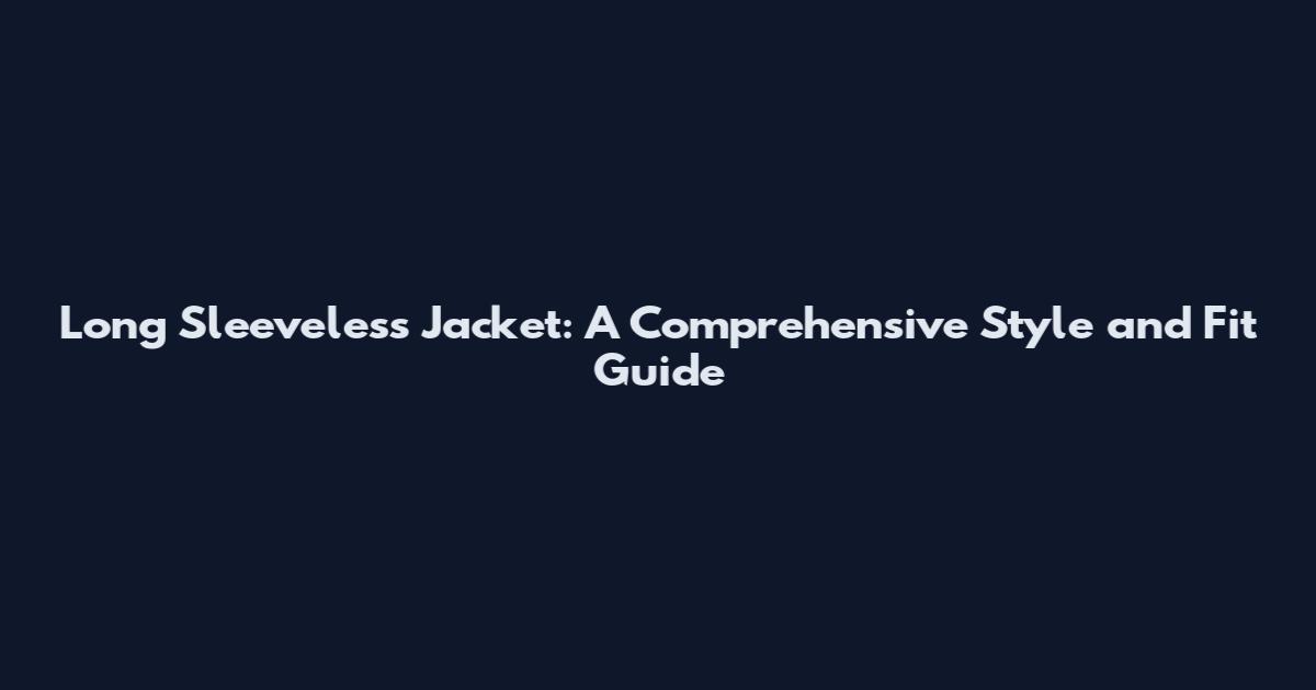 Long Sleeveless Jacket: A Comprehensive Style and Fit Guide
