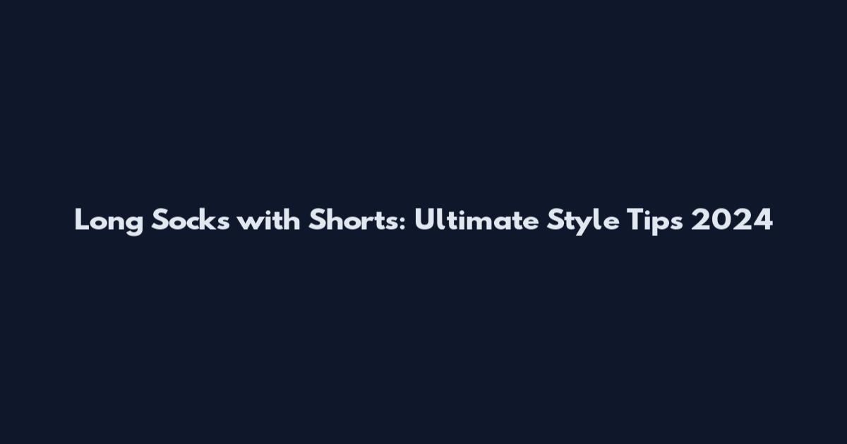 Long Socks with Shorts: Ultimate Style Tips 2024