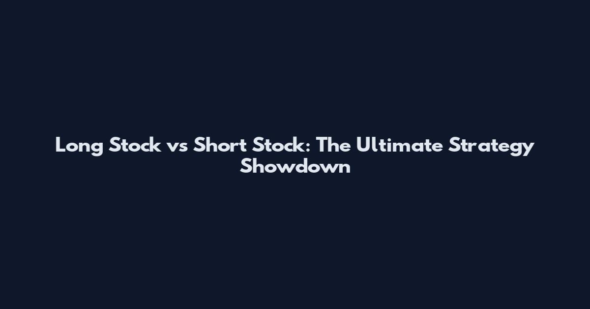 Long Stock vs Short Stock: The Ultimate Strategy Showdown