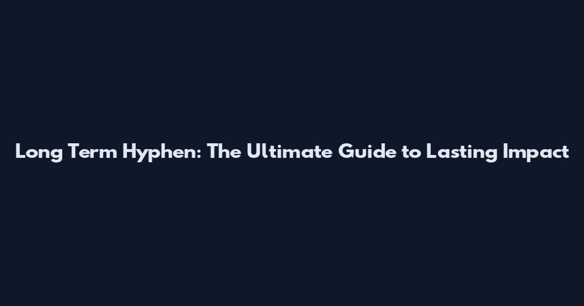 Long Term Hyphen: The Ultimate Guide to Lasting Impact