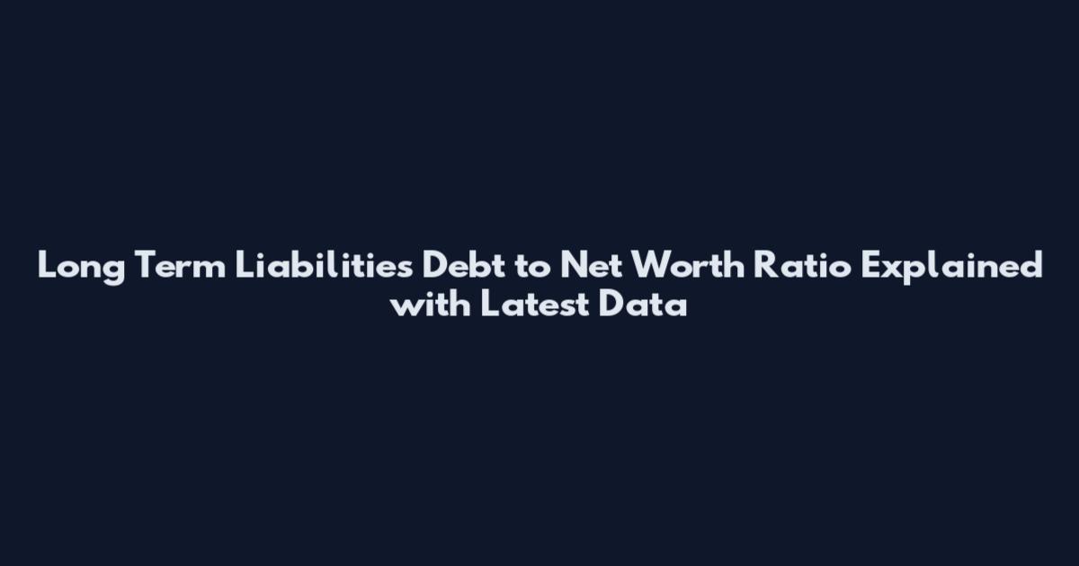 Long Term Liabilities Debt to Net Worth Ratio Explained with Latest Data