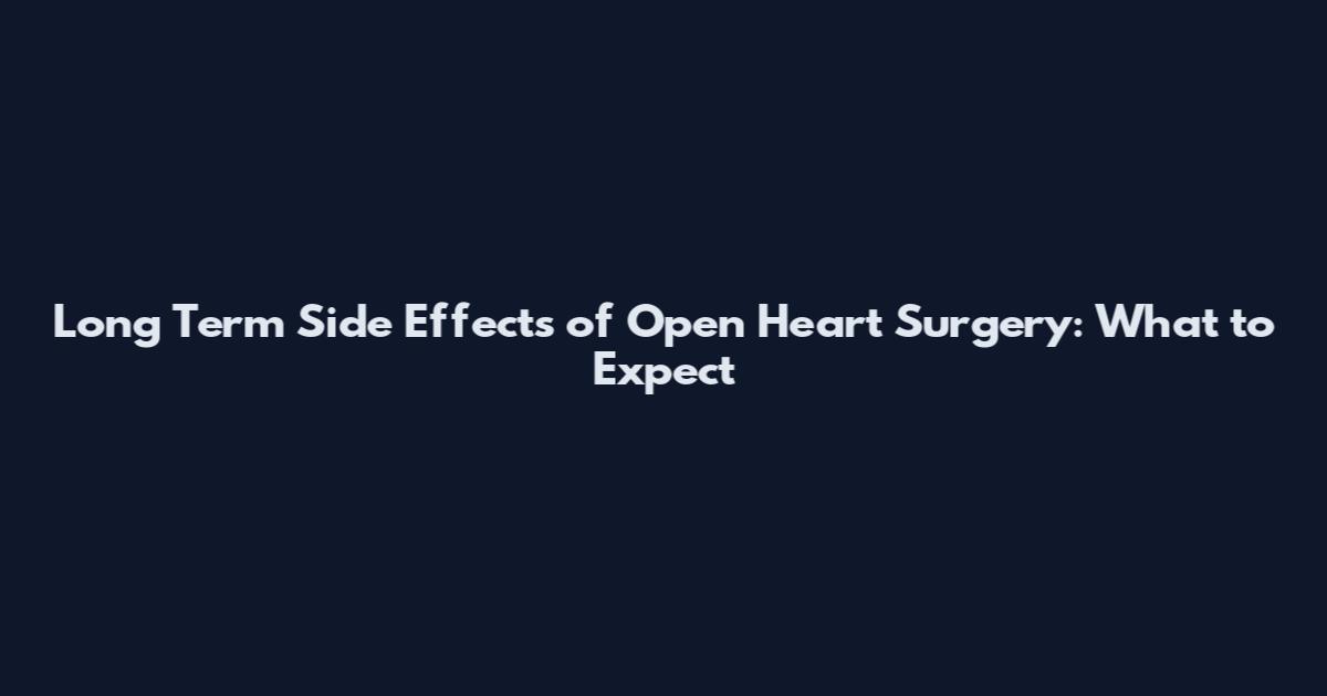 Long Term Side Effects of Open Heart Surgery: What to Expect