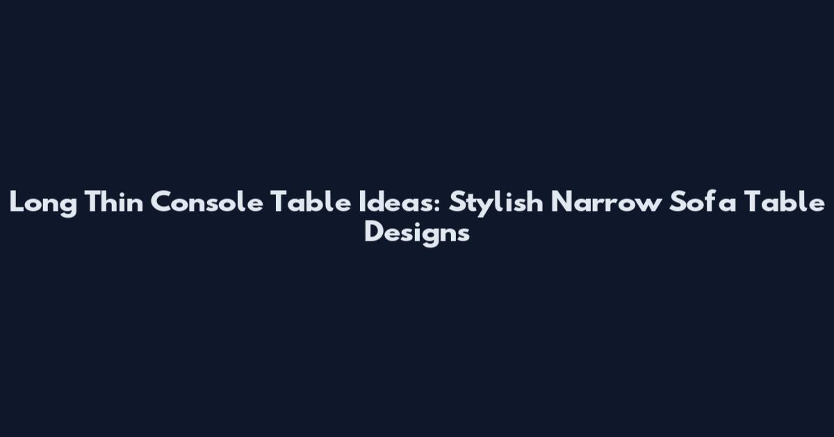 Long Thin Console Table Ideas: Stylish Narrow Sofa Table Designs