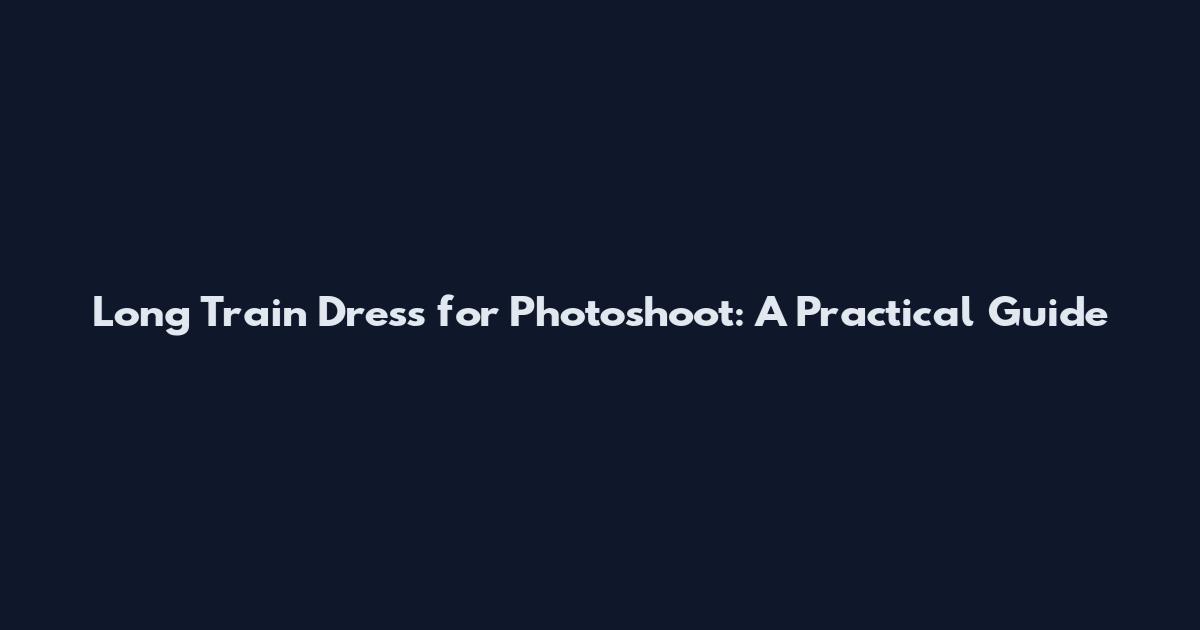 Long Train Dress for Photoshoot: A Practical Guide
