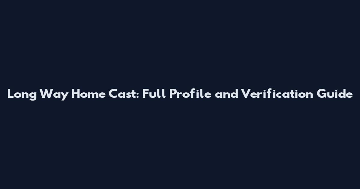 Long Way Home Cast: Full Profile and Verification Guide