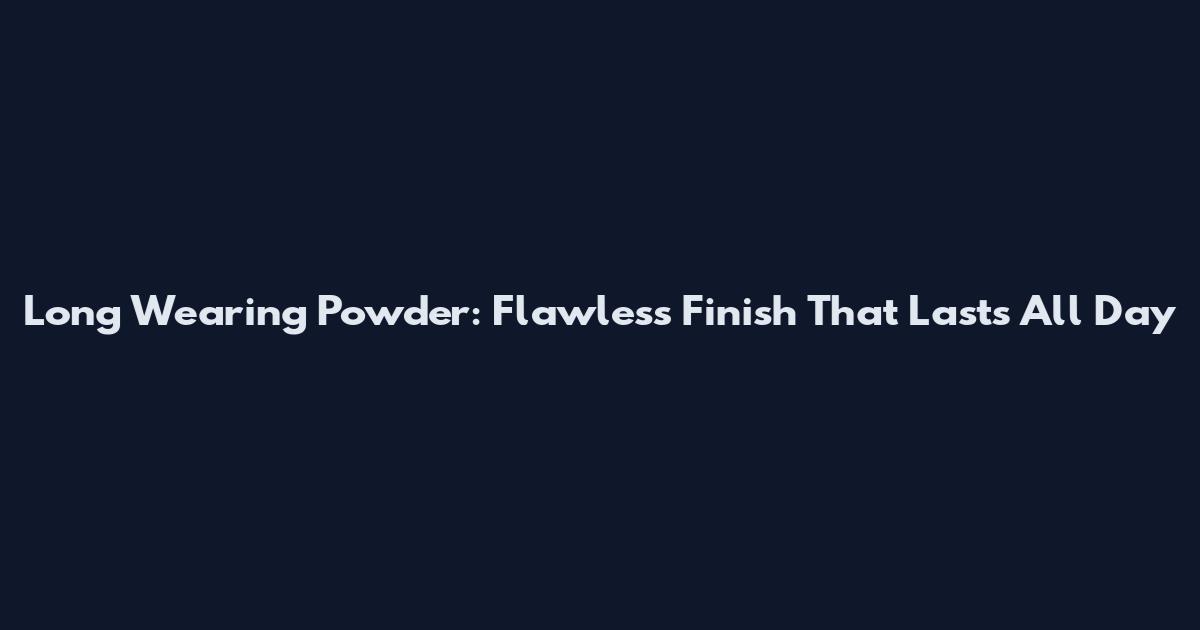 Long Wearing Powder: Flawless Finish That Lasts All Day
