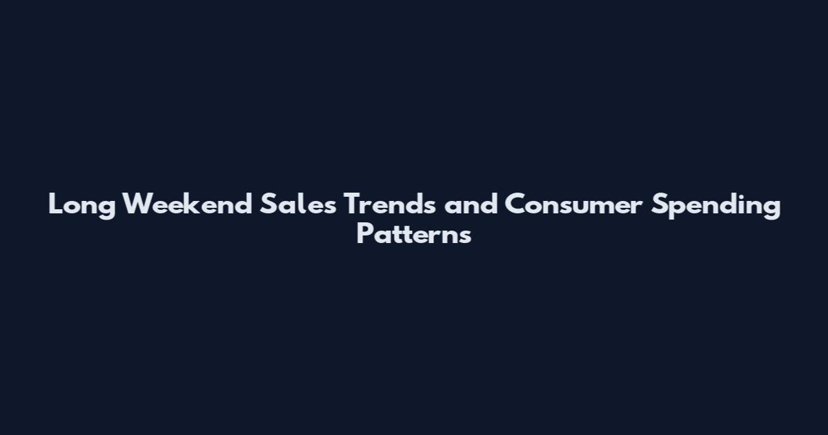 Long Weekend Sales Trends and Consumer Spending Patterns
