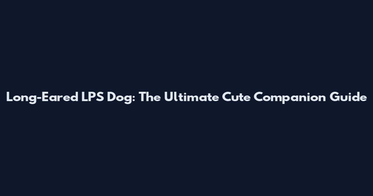 Long-Eared LPS Dog: The Ultimate Cute Companion Guide