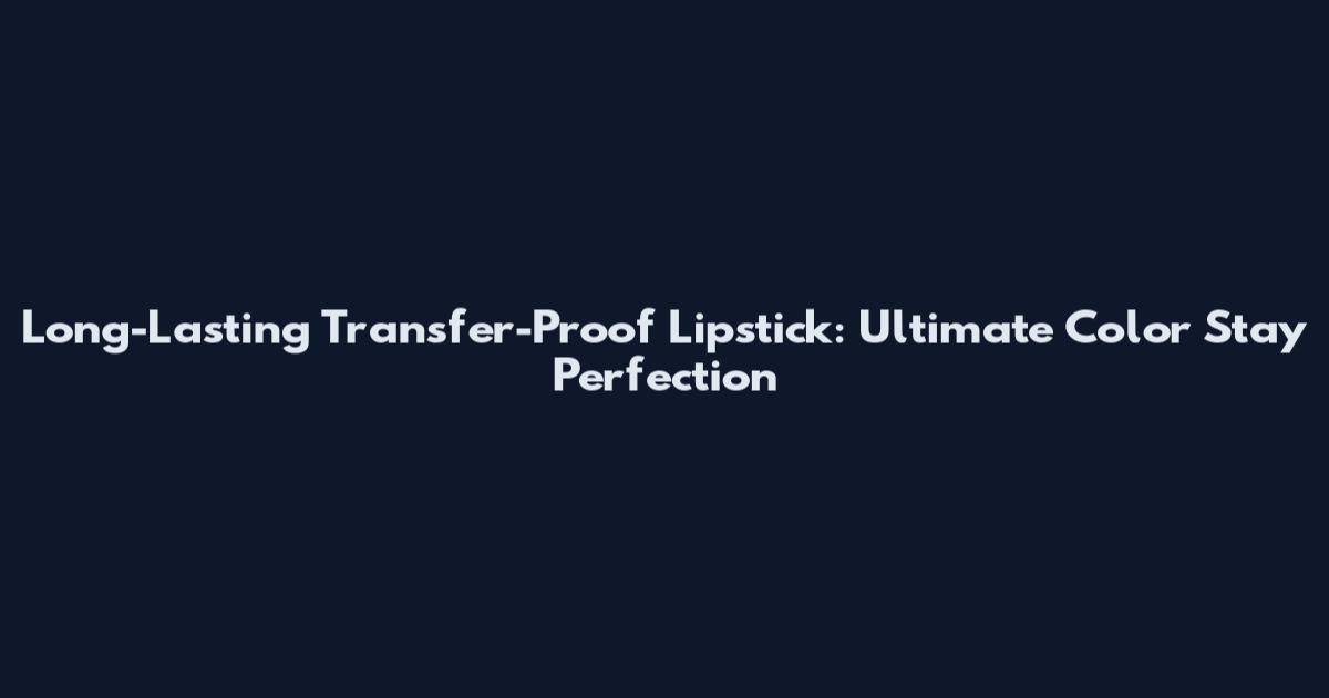 Long-Lasting Transfer-Proof Lipstick: Ultimate Color Stay Perfection