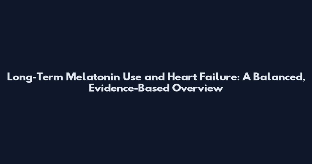 Long-Term Melatonin Use and Heart Failure: A Balanced, Evidence-Based Overview