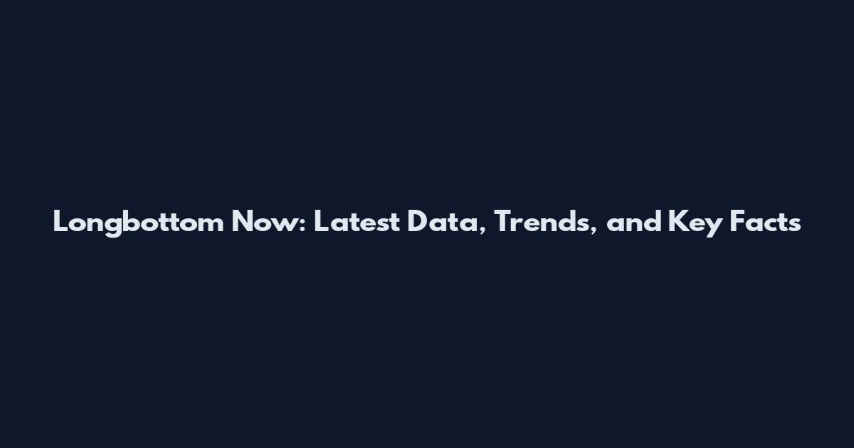Longbottom Now: Latest Data, Trends, and Key Facts