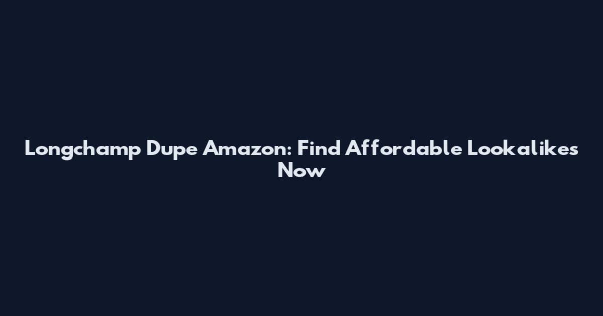 Longchamp Dupe Amazon: Find Affordable Lookalikes Now