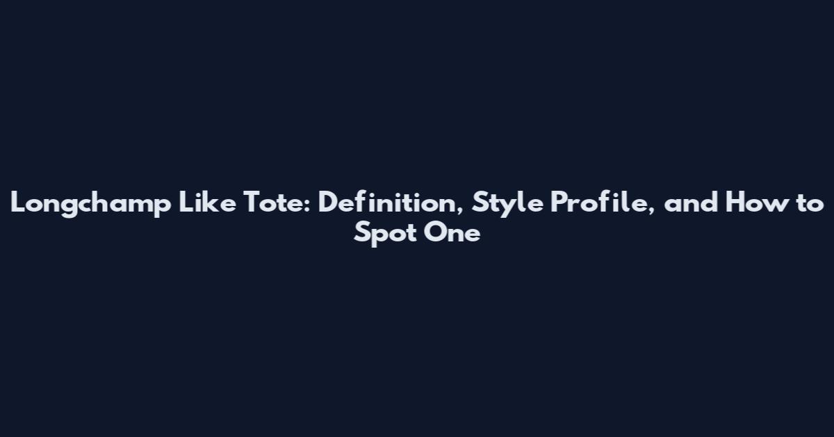 Longchamp Like Tote: Definition, Style Profile, and How to Spot One