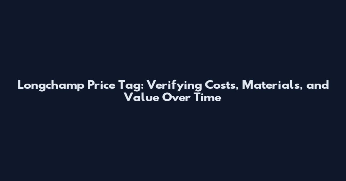 Longchamp Price Tag: Verifying Costs, Materials, and Value Over Time