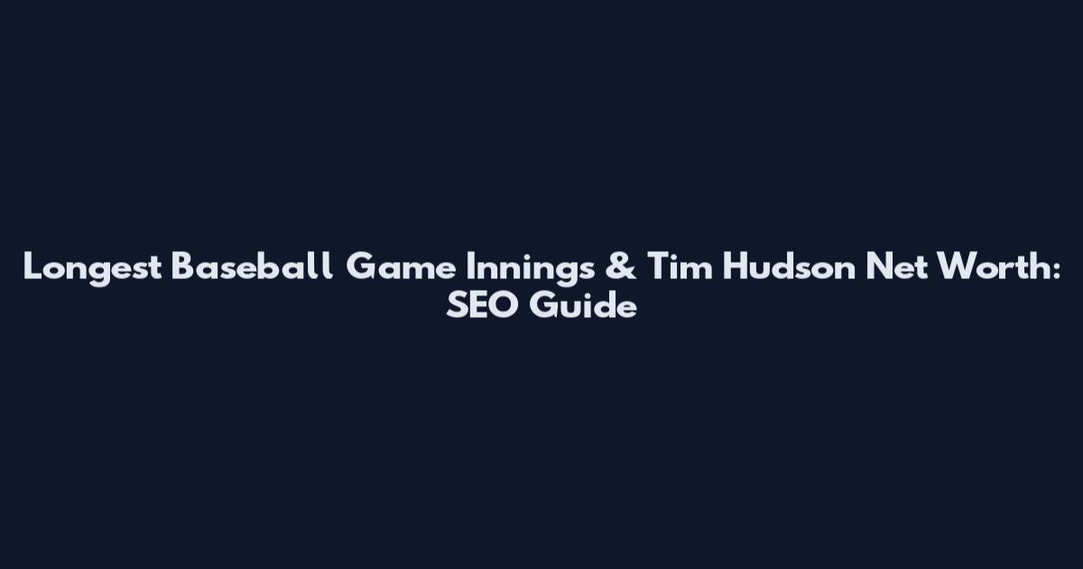 Longest Baseball Game Innings & Tim Hudson Net Worth: SEO Guide