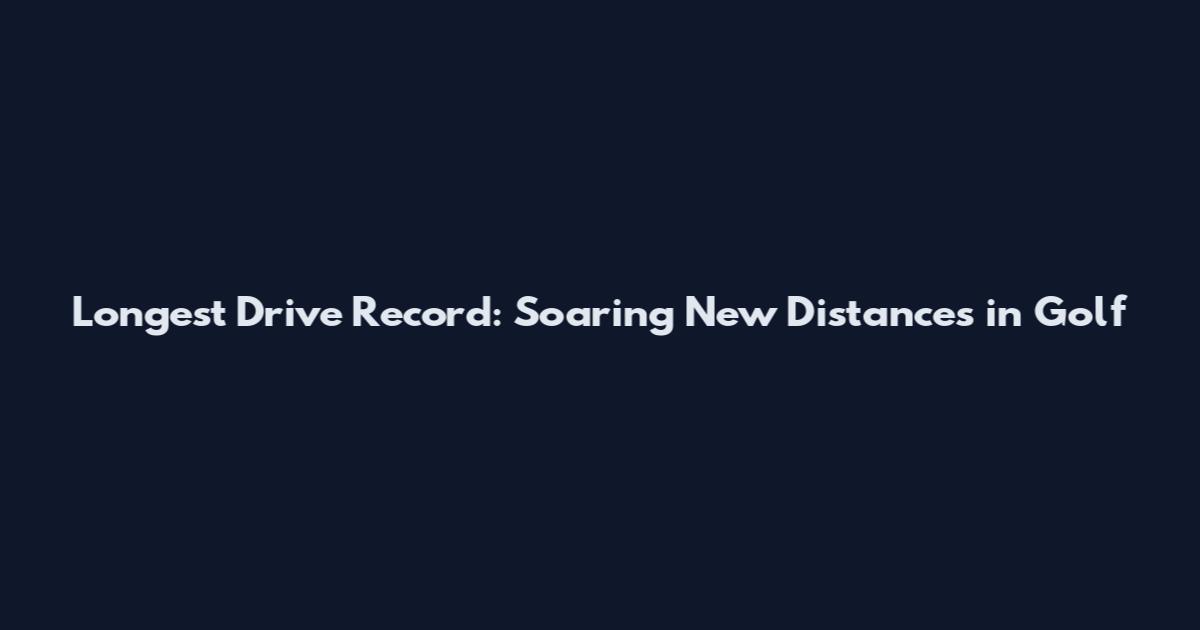Longest Drive Record: Soaring New Distances in Golf