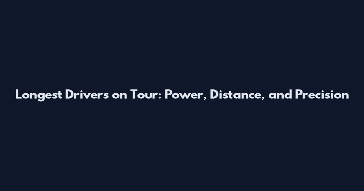 Longest Drivers on Tour: Power, Distance, and Precision