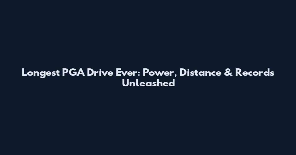 Longest PGA Drive Ever: Power, Distance & Records Unleashed