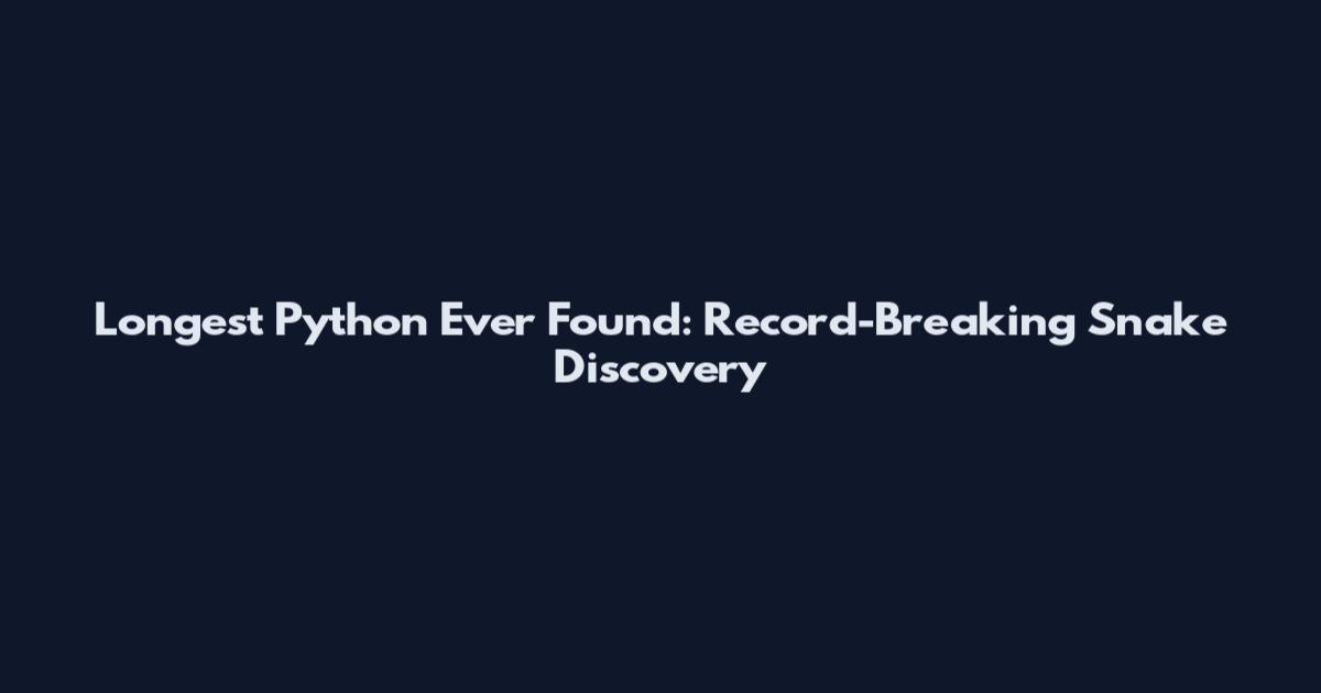 Longest Python Ever Found: Record-Breaking Snake Discovery